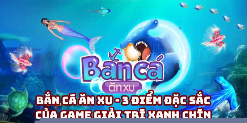Bắn Cá Ăn Xu - 3 Điểm Đặc Sắc Của Game Giải Trí Xanh Chín