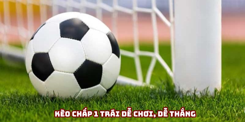 Kèo chấp 1 trái dễ chơi, dễ thắng Kèo chấp 1 trái dễ chơi, dễ thắng