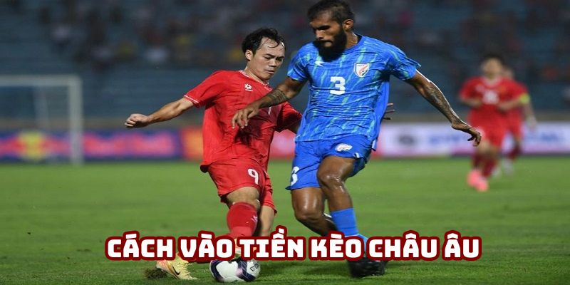 Cách vào tiền chuẩn với kèo châu Âu