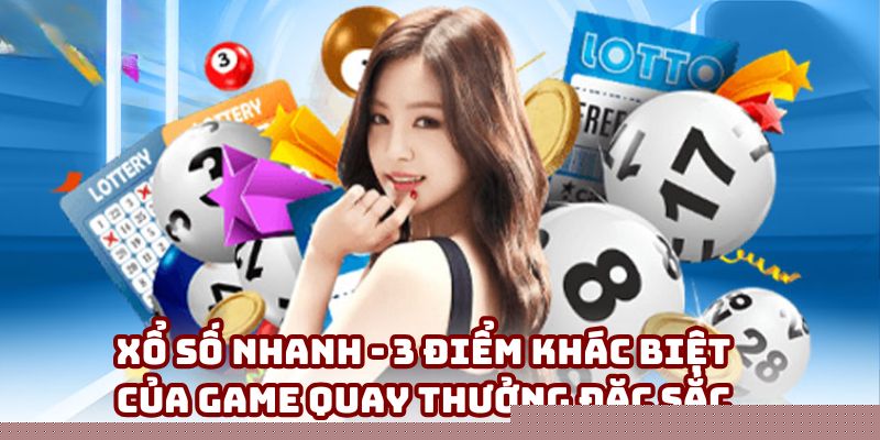 Xổ số nhanh - 3 điểm khác biệt của game quay thưởng đặc sắc